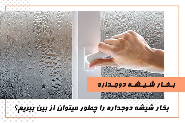 علت بخار کردن پنجره دو جداره + راه از بین بردن بخار شیشه دو جداره در زمستان